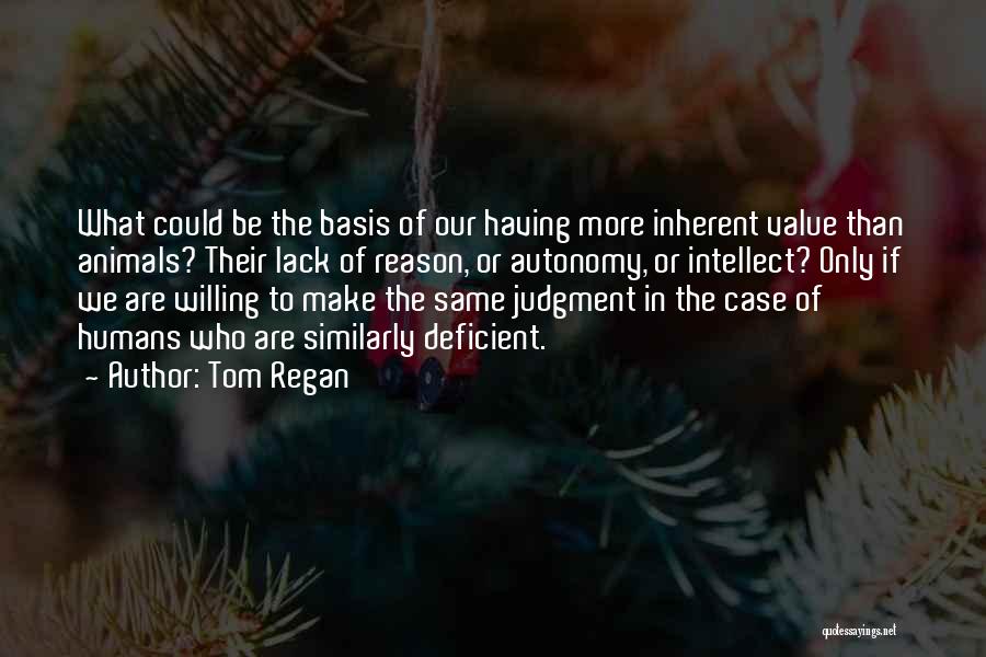 Tom Regan Quotes: What Could Be The Basis Of Our Having More Inherent Value Than Animals? Their Lack Of Reason, Or Autonomy, Or