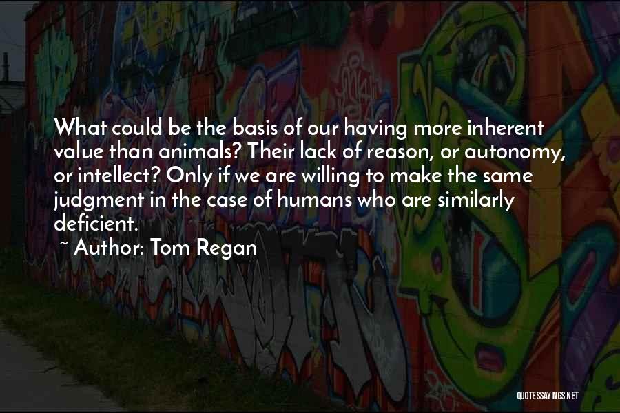 Tom Regan Quotes: What Could Be The Basis Of Our Having More Inherent Value Than Animals? Their Lack Of Reason, Or Autonomy, Or