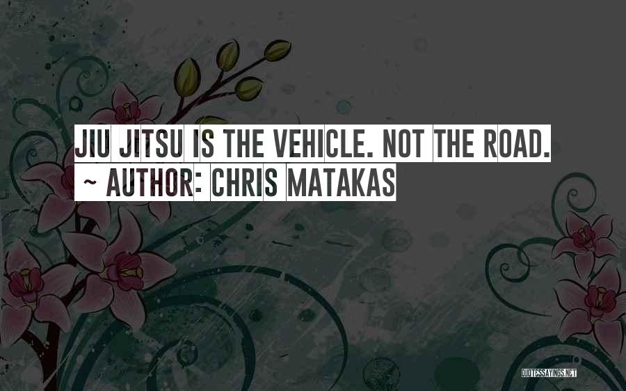 Chris Matakas Quotes: Jiu Jitsu Is The Vehicle. Not The Road.