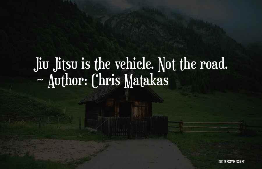 Chris Matakas Quotes: Jiu Jitsu Is The Vehicle. Not The Road.