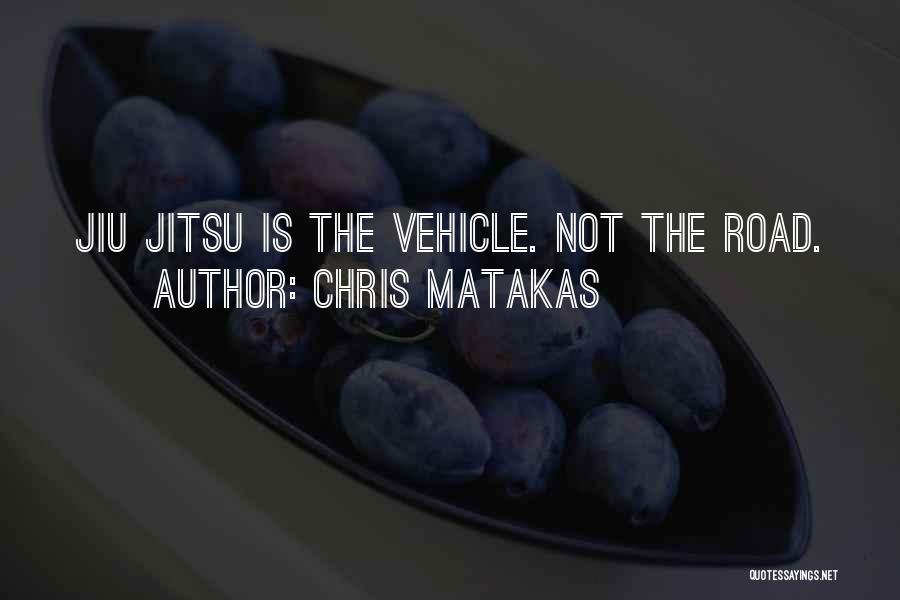Chris Matakas Quotes: Jiu Jitsu Is The Vehicle. Not The Road.