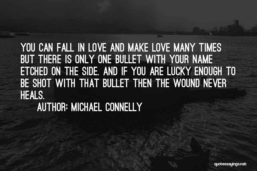 Michael Connelly Quotes: You Can Fall In Love And Make Love Many Times But There Is Only One Bullet With Your Name Etched