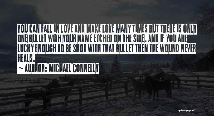 Michael Connelly Quotes: You Can Fall In Love And Make Love Many Times But There Is Only One Bullet With Your Name Etched
