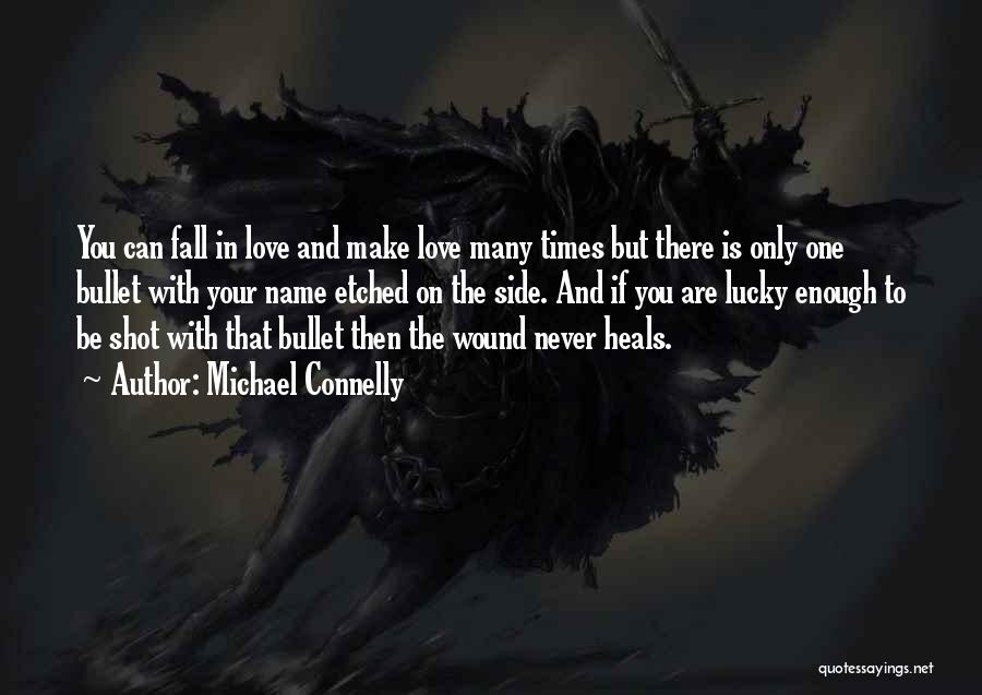 Michael Connelly Quotes: You Can Fall In Love And Make Love Many Times But There Is Only One Bullet With Your Name Etched