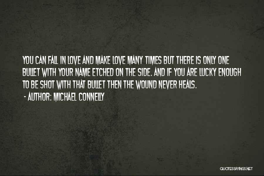 Michael Connelly Quotes: You Can Fall In Love And Make Love Many Times But There Is Only One Bullet With Your Name Etched
