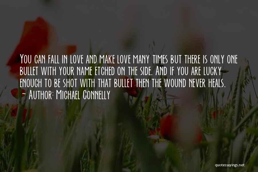 Michael Connelly Quotes: You Can Fall In Love And Make Love Many Times But There Is Only One Bullet With Your Name Etched