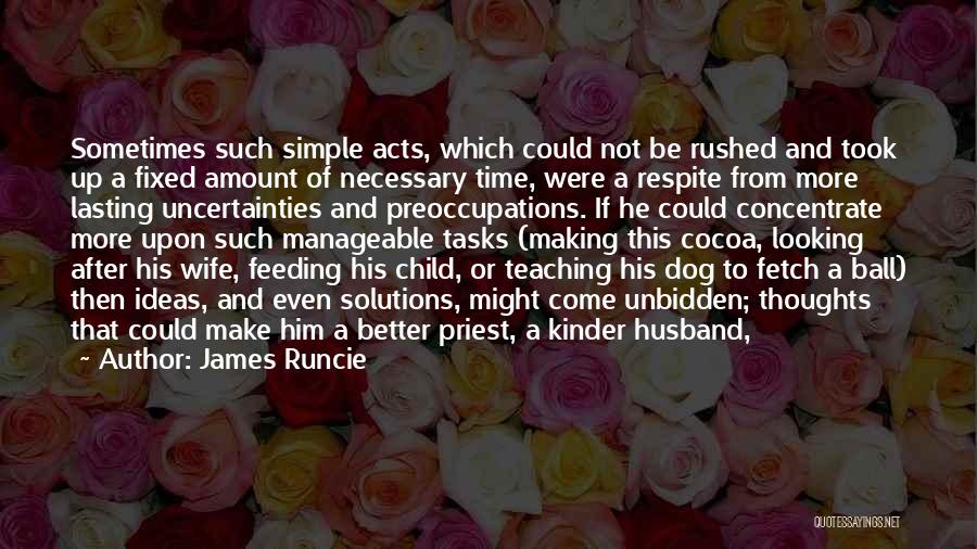 James Runcie Quotes: Sometimes Such Simple Acts, Which Could Not Be Rushed And Took Up A Fixed Amount Of Necessary Time, Were A