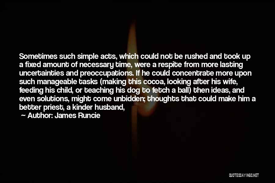 James Runcie Quotes: Sometimes Such Simple Acts, Which Could Not Be Rushed And Took Up A Fixed Amount Of Necessary Time, Were A