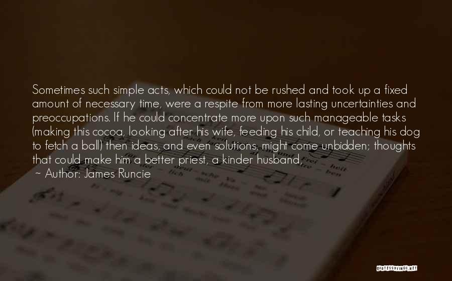 James Runcie Quotes: Sometimes Such Simple Acts, Which Could Not Be Rushed And Took Up A Fixed Amount Of Necessary Time, Were A