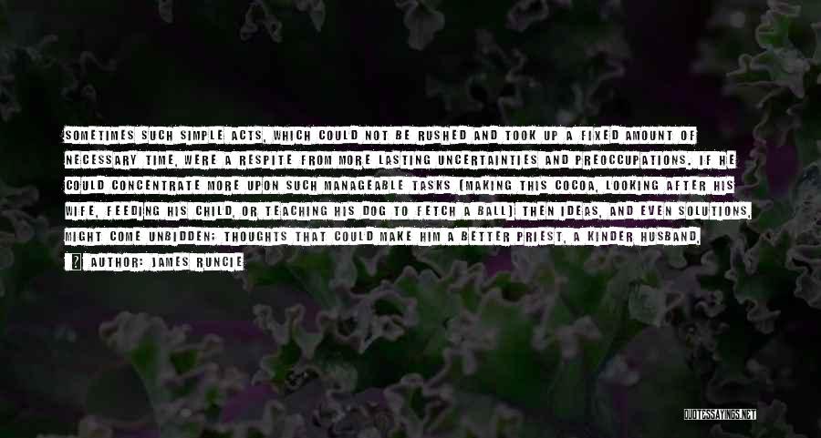 James Runcie Quotes: Sometimes Such Simple Acts, Which Could Not Be Rushed And Took Up A Fixed Amount Of Necessary Time, Were A