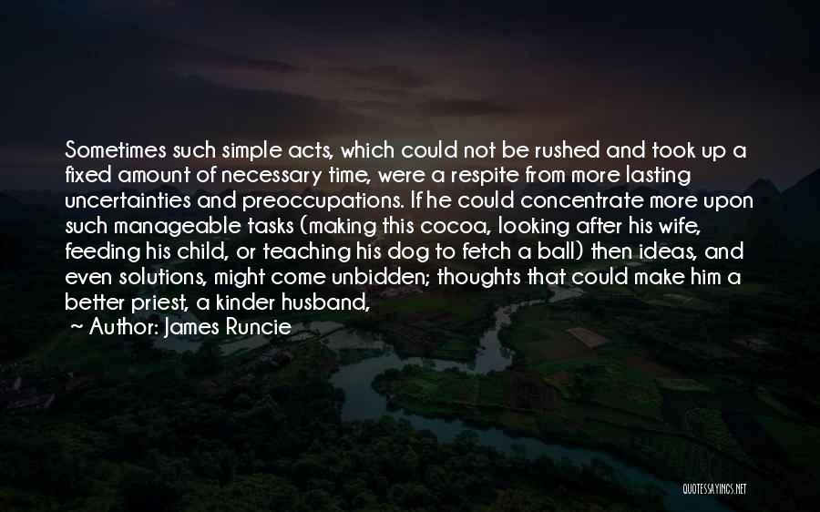 James Runcie Quotes: Sometimes Such Simple Acts, Which Could Not Be Rushed And Took Up A Fixed Amount Of Necessary Time, Were A