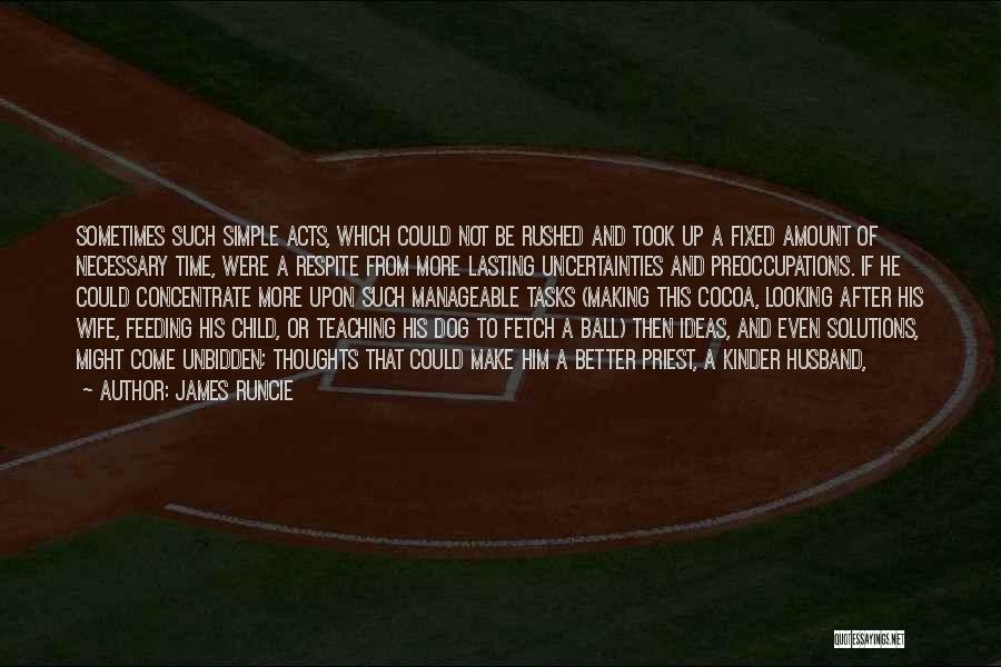 James Runcie Quotes: Sometimes Such Simple Acts, Which Could Not Be Rushed And Took Up A Fixed Amount Of Necessary Time, Were A