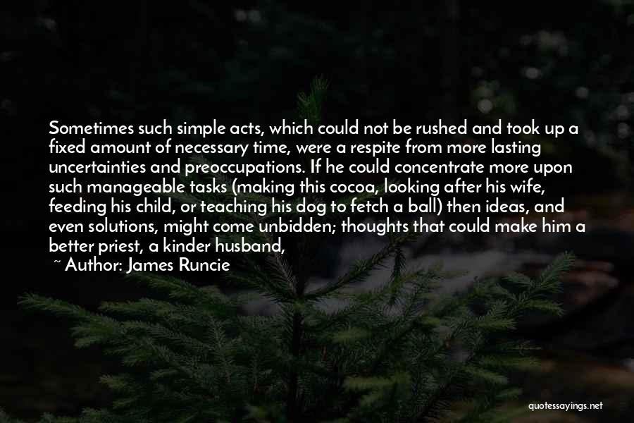 James Runcie Quotes: Sometimes Such Simple Acts, Which Could Not Be Rushed And Took Up A Fixed Amount Of Necessary Time, Were A