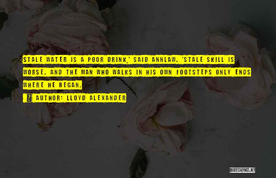 Lloyd Alexander Quotes: Stale Water Is A Poor Drink,' Said Annlaw. 'stale Skill Is Worse. And The Man Who Walks In His Own