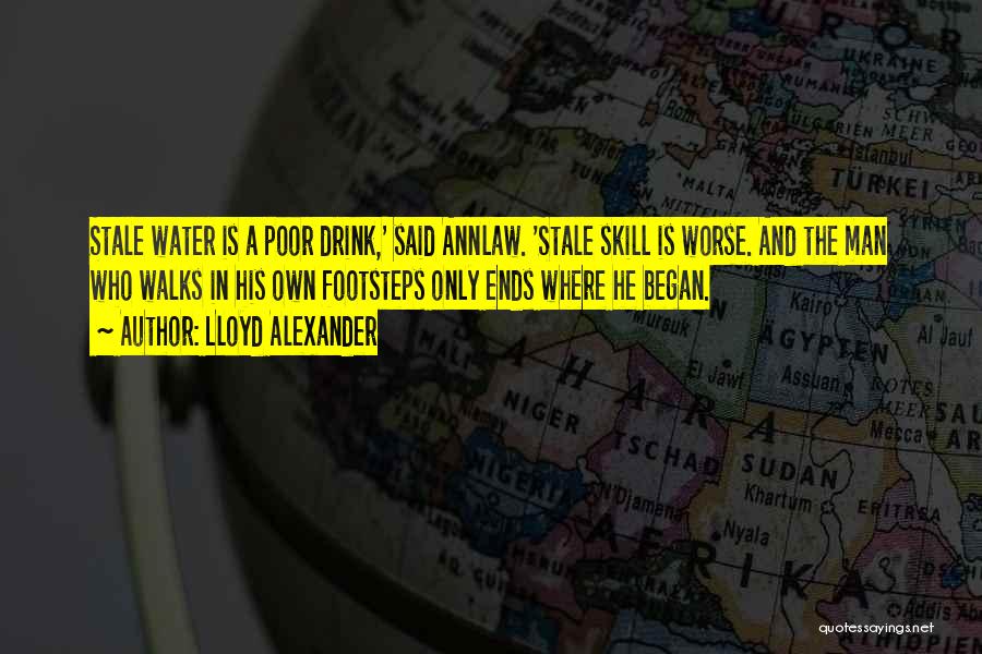Lloyd Alexander Quotes: Stale Water Is A Poor Drink,' Said Annlaw. 'stale Skill Is Worse. And The Man Who Walks In His Own
