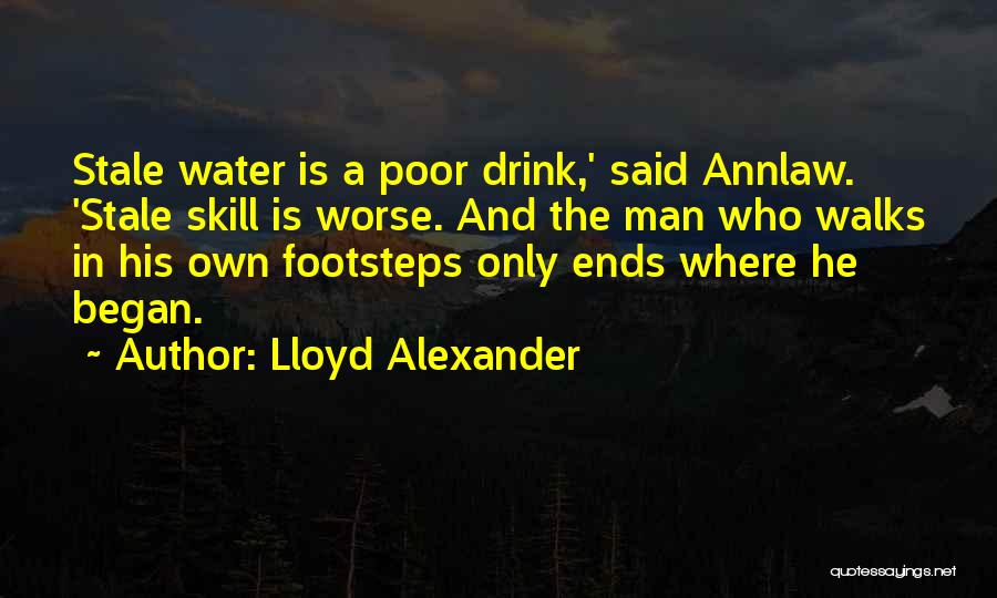 Lloyd Alexander Quotes: Stale Water Is A Poor Drink,' Said Annlaw. 'stale Skill Is Worse. And The Man Who Walks In His Own