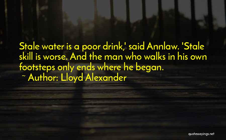 Lloyd Alexander Quotes: Stale Water Is A Poor Drink,' Said Annlaw. 'stale Skill Is Worse. And The Man Who Walks In His Own