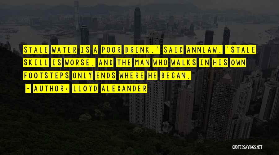 Lloyd Alexander Quotes: Stale Water Is A Poor Drink,' Said Annlaw. 'stale Skill Is Worse. And The Man Who Walks In His Own