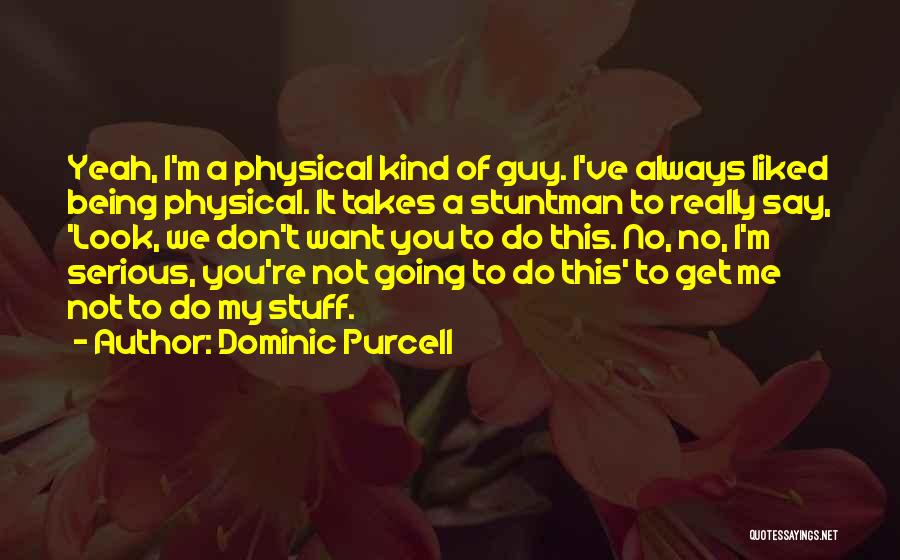 Dominic Purcell Quotes: Yeah, I'm A Physical Kind Of Guy. I've Always Liked Being Physical. It Takes A Stuntman To Really Say, 'look,