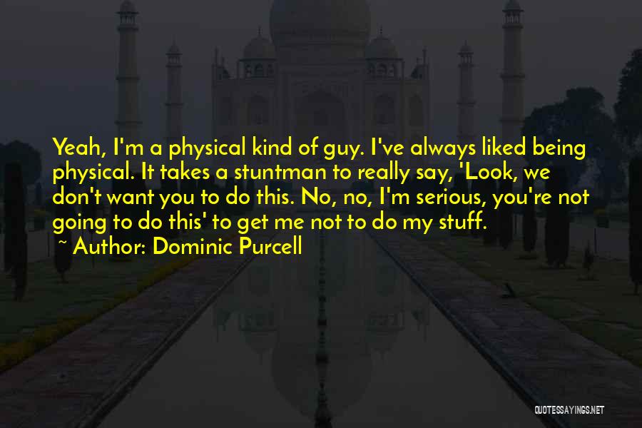 Dominic Purcell Quotes: Yeah, I'm A Physical Kind Of Guy. I've Always Liked Being Physical. It Takes A Stuntman To Really Say, 'look,