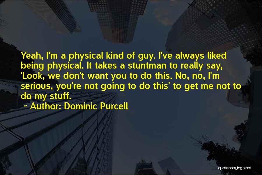 Dominic Purcell Quotes: Yeah, I'm A Physical Kind Of Guy. I've Always Liked Being Physical. It Takes A Stuntman To Really Say, 'look,