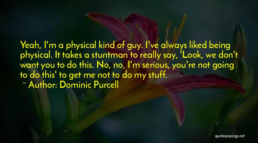 Dominic Purcell Quotes: Yeah, I'm A Physical Kind Of Guy. I've Always Liked Being Physical. It Takes A Stuntman To Really Say, 'look,