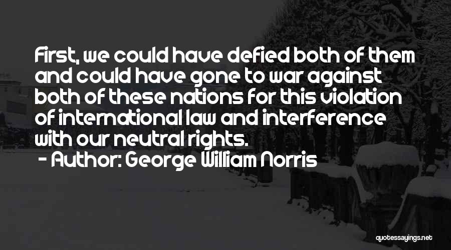 George William Norris Quotes: First, We Could Have Defied Both Of Them And Could Have Gone To War Against Both Of These Nations For