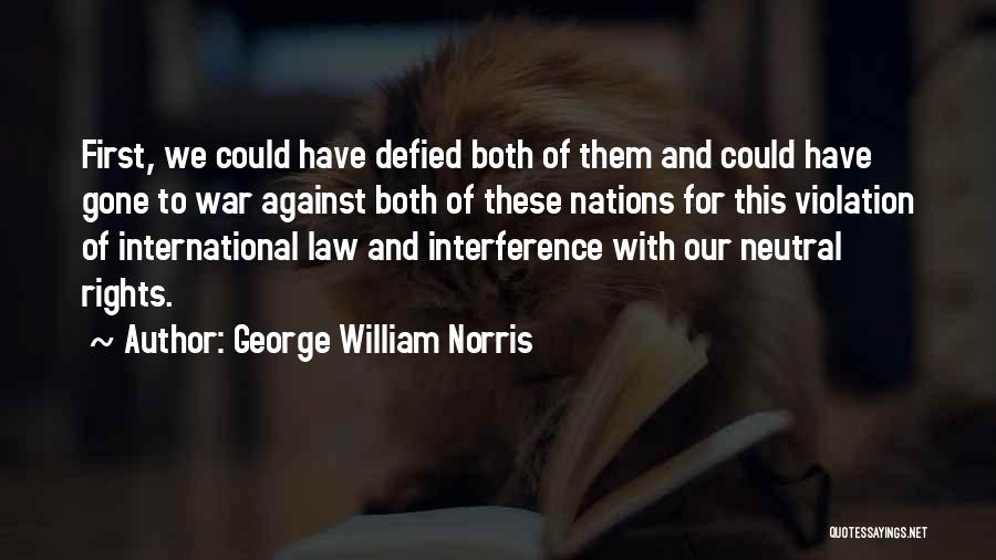 George William Norris Quotes: First, We Could Have Defied Both Of Them And Could Have Gone To War Against Both Of These Nations For