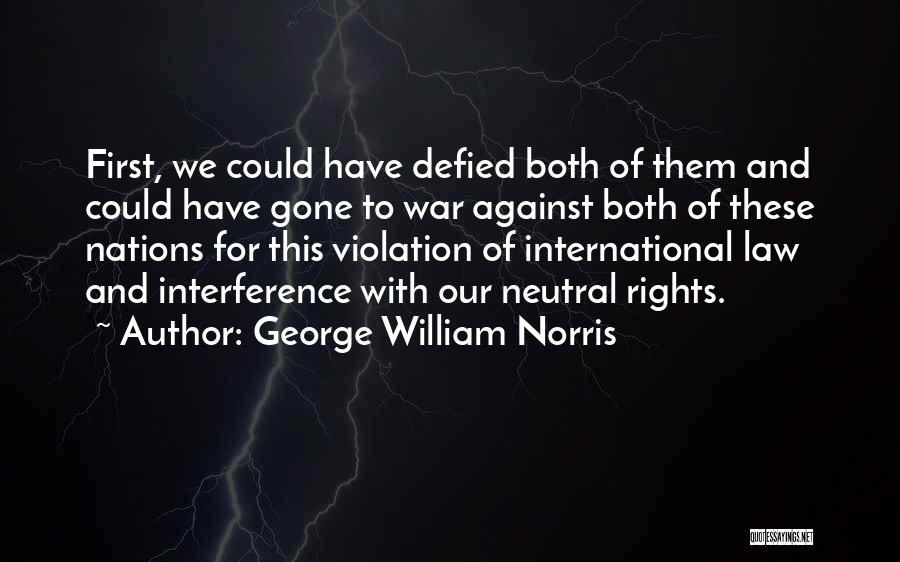 George William Norris Quotes: First, We Could Have Defied Both Of Them And Could Have Gone To War Against Both Of These Nations For