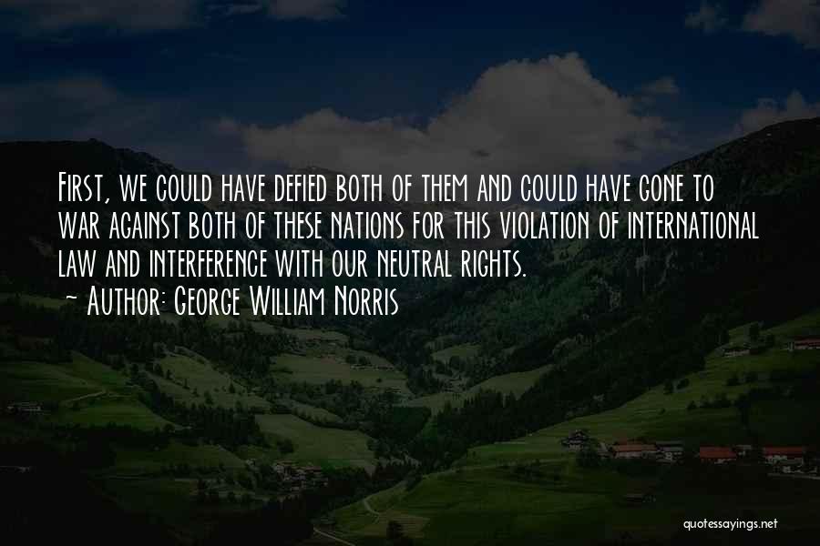 George William Norris Quotes: First, We Could Have Defied Both Of Them And Could Have Gone To War Against Both Of These Nations For