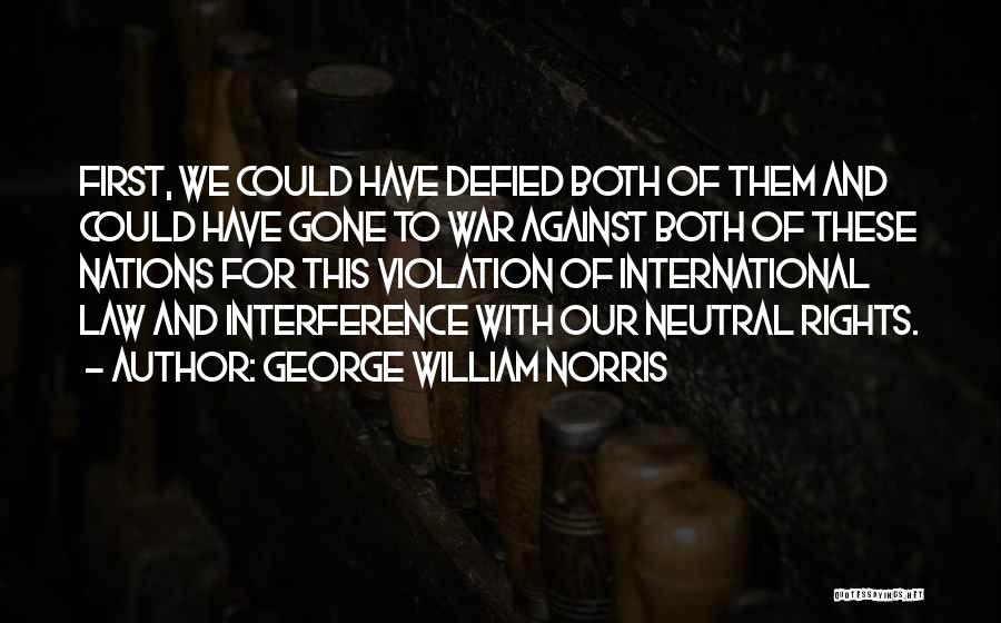 George William Norris Quotes: First, We Could Have Defied Both Of Them And Could Have Gone To War Against Both Of These Nations For