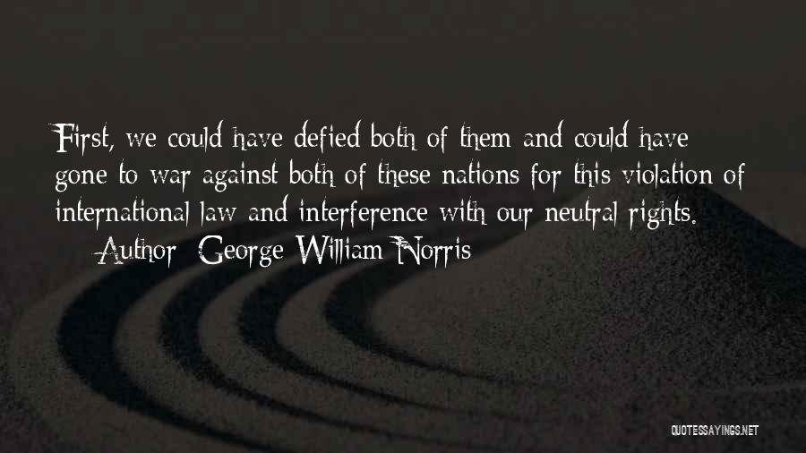 George William Norris Quotes: First, We Could Have Defied Both Of Them And Could Have Gone To War Against Both Of These Nations For