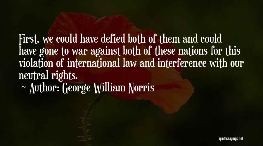 George William Norris Quotes: First, We Could Have Defied Both Of Them And Could Have Gone To War Against Both Of These Nations For