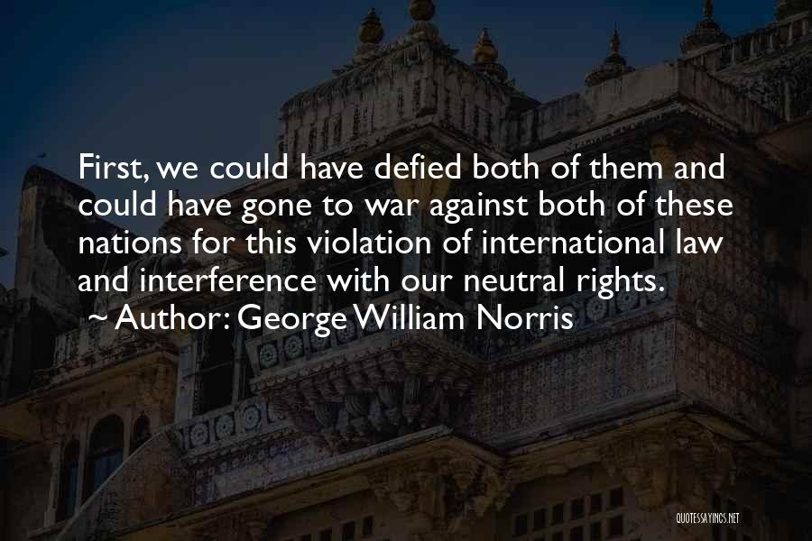 George William Norris Quotes: First, We Could Have Defied Both Of Them And Could Have Gone To War Against Both Of These Nations For