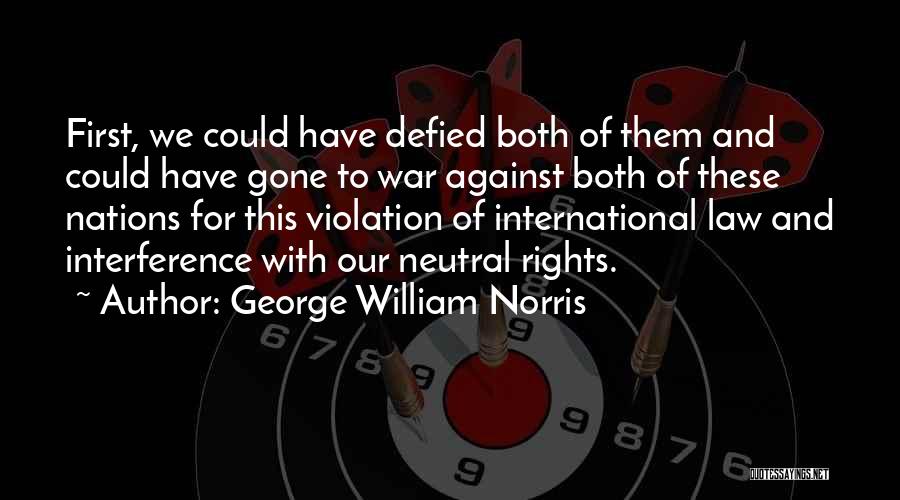 George William Norris Quotes: First, We Could Have Defied Both Of Them And Could Have Gone To War Against Both Of These Nations For