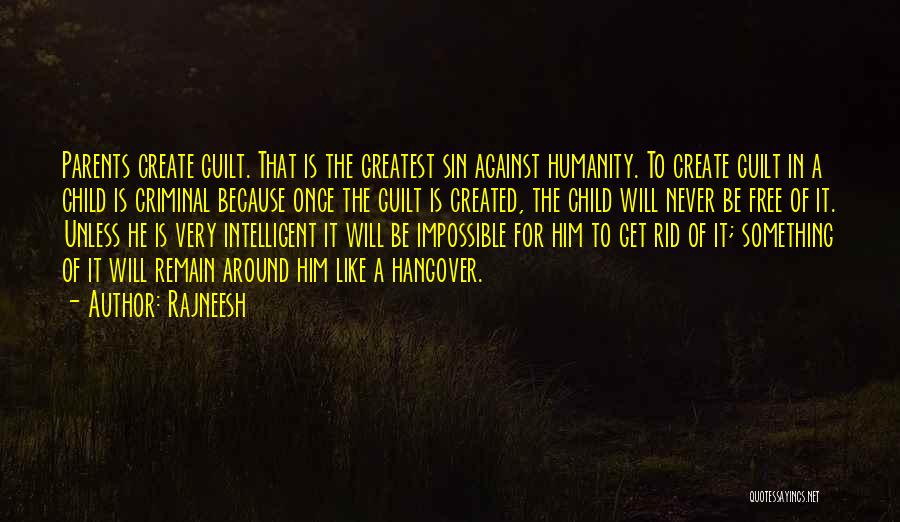 Rajneesh Quotes: Parents Create Guilt. That Is The Greatest Sin Against Humanity. To Create Guilt In A Child Is Criminal Because Once