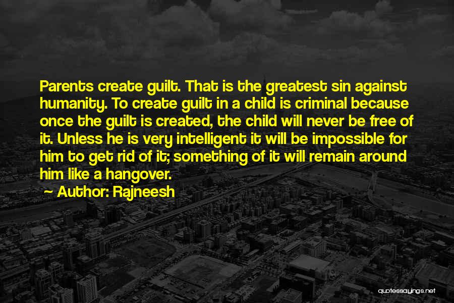 Rajneesh Quotes: Parents Create Guilt. That Is The Greatest Sin Against Humanity. To Create Guilt In A Child Is Criminal Because Once