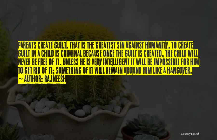 Rajneesh Quotes: Parents Create Guilt. That Is The Greatest Sin Against Humanity. To Create Guilt In A Child Is Criminal Because Once