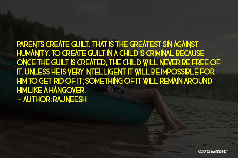 Rajneesh Quotes: Parents Create Guilt. That Is The Greatest Sin Against Humanity. To Create Guilt In A Child Is Criminal Because Once