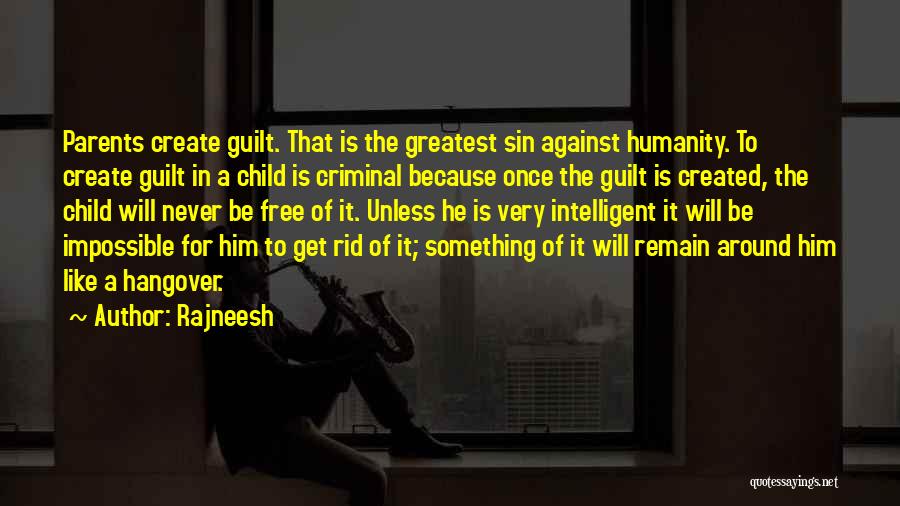 Rajneesh Quotes: Parents Create Guilt. That Is The Greatest Sin Against Humanity. To Create Guilt In A Child Is Criminal Because Once
