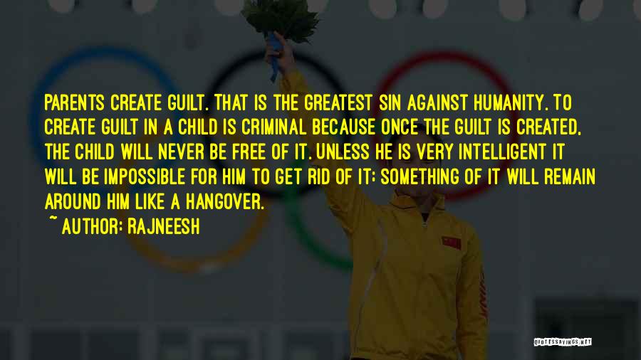 Rajneesh Quotes: Parents Create Guilt. That Is The Greatest Sin Against Humanity. To Create Guilt In A Child Is Criminal Because Once