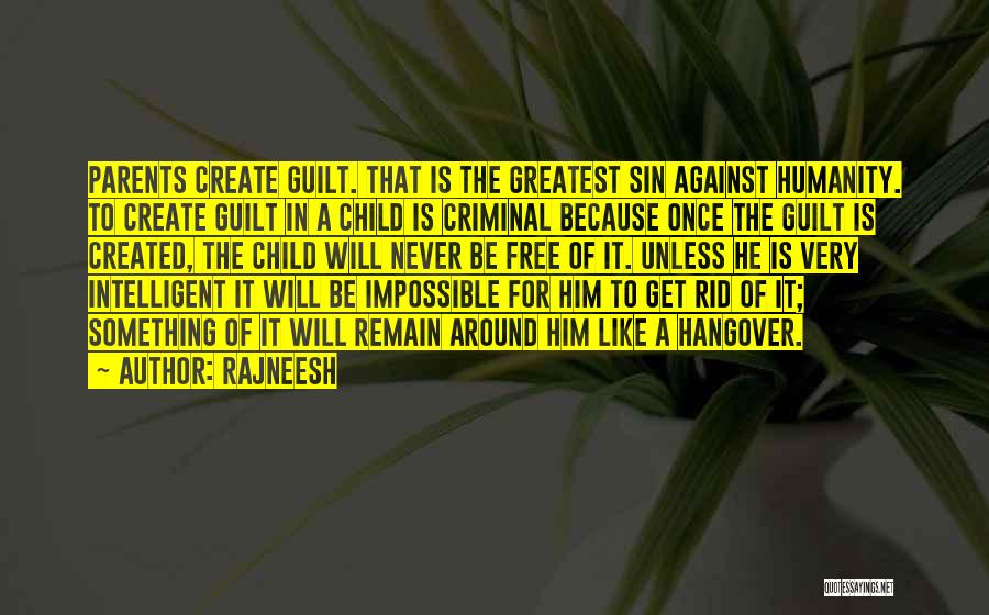 Rajneesh Quotes: Parents Create Guilt. That Is The Greatest Sin Against Humanity. To Create Guilt In A Child Is Criminal Because Once