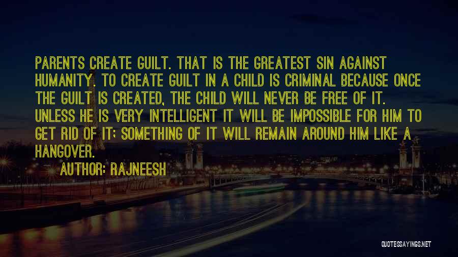 Rajneesh Quotes: Parents Create Guilt. That Is The Greatest Sin Against Humanity. To Create Guilt In A Child Is Criminal Because Once