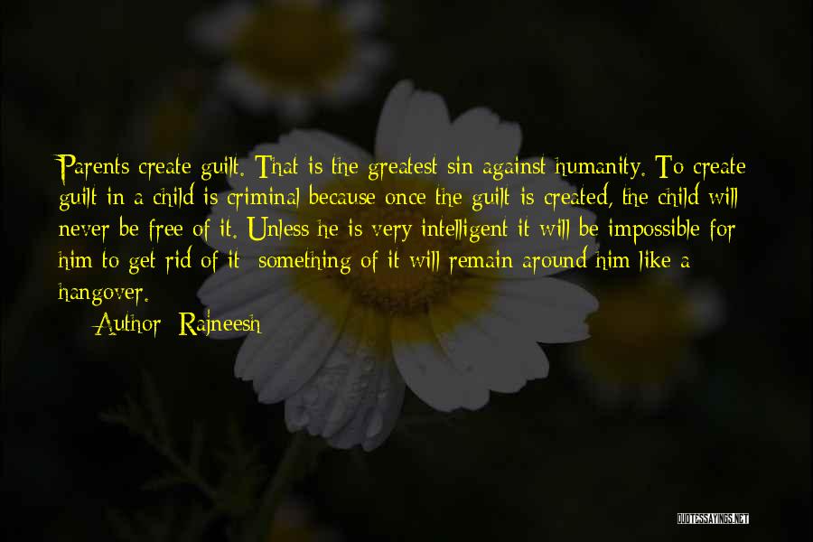 Rajneesh Quotes: Parents Create Guilt. That Is The Greatest Sin Against Humanity. To Create Guilt In A Child Is Criminal Because Once