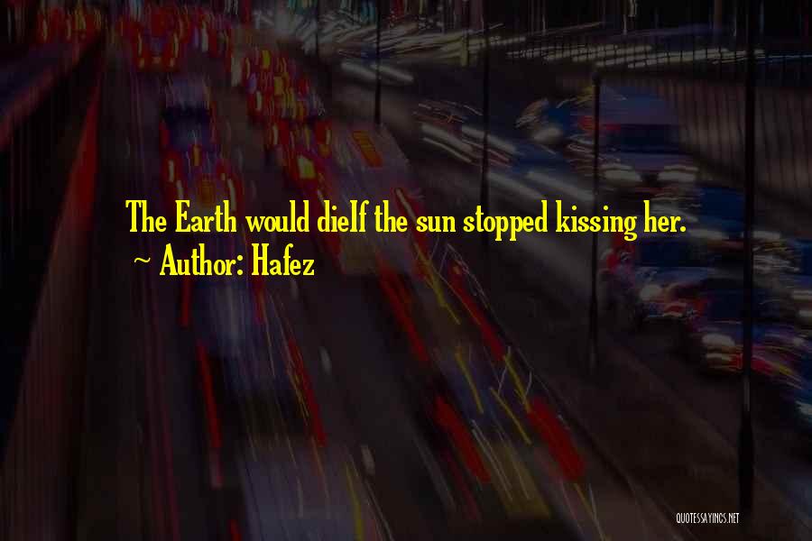 Hafez Quotes: The Earth Would Dieif The Sun Stopped Kissing Her.