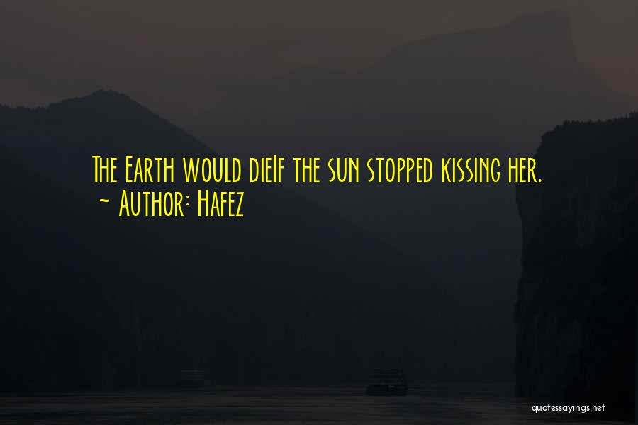 Hafez Quotes: The Earth Would Dieif The Sun Stopped Kissing Her.