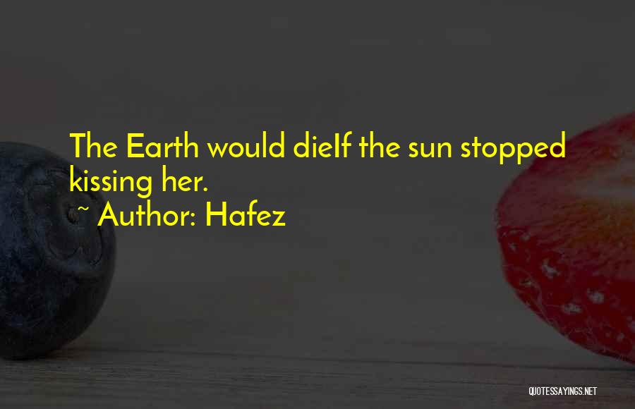 Hafez Quotes: The Earth Would Dieif The Sun Stopped Kissing Her.