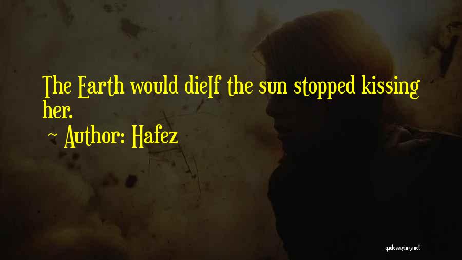 Hafez Quotes: The Earth Would Dieif The Sun Stopped Kissing Her.