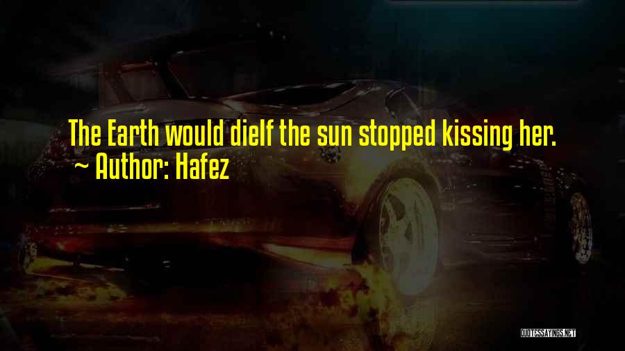 Hafez Quotes: The Earth Would Dieif The Sun Stopped Kissing Her.