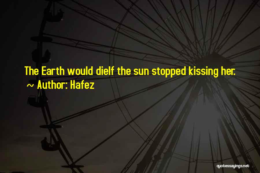 Hafez Quotes: The Earth Would Dieif The Sun Stopped Kissing Her.